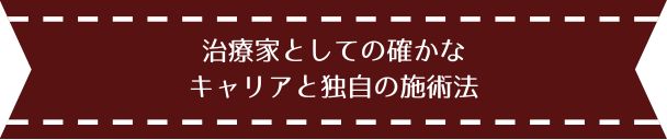 治療家としての確かなキャリアと独自の施術法