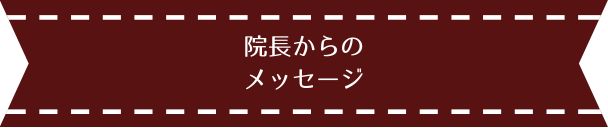 院長からのメッセージ